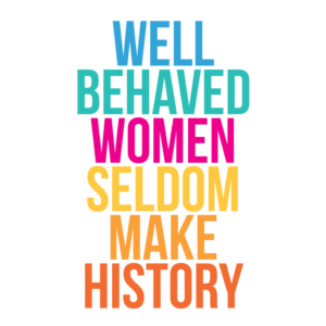 Well Behaved Women Seldom Make History A3 Quote Print